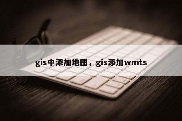 gis中添加地圖，gis添加wmts