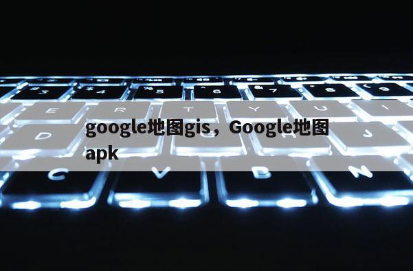 google地圖gis，Google地圖apk