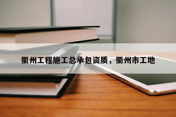 衢州工程施工總承包資質，衢州市工地