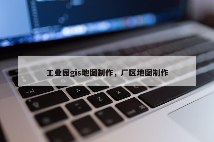 工業園gis地圖制作，廠區地圖制作