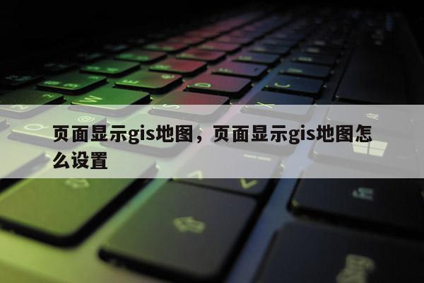 頁面顯示gis地圖，頁面顯示gis地圖怎么設(shè)置