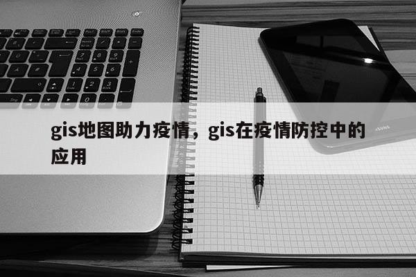 gis地圖助力疫情，gis在疫情防控中的應(yīng)用