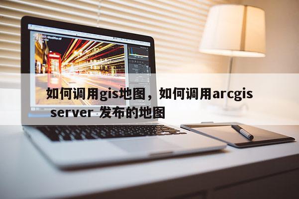 如何調用gis地圖，如何調用arcgis server 發布的地圖