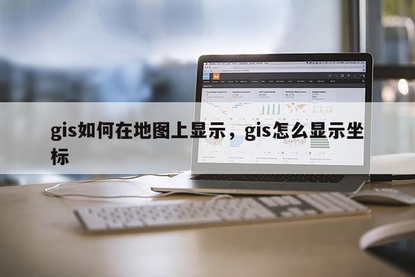 gis如何在地圖上顯示，gis怎么顯示坐標(biāo)