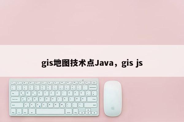 gis地圖技術(shù)點(diǎn)Java，gis js