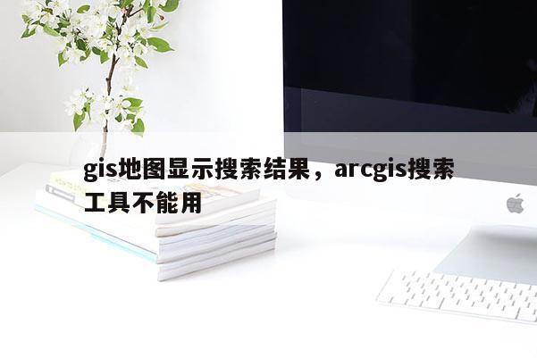 gis地圖顯示搜索結果，arcgis搜索工具不能用