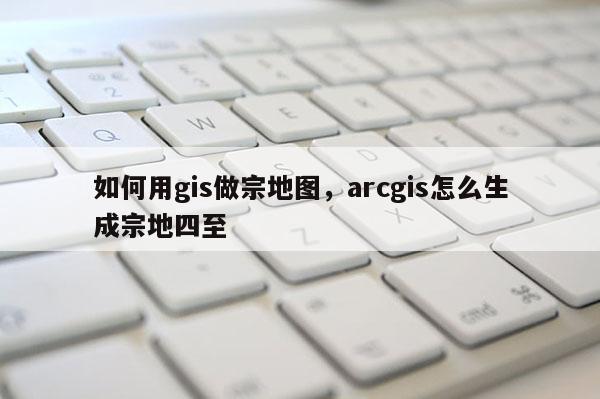 如何用gis做宗地圖，arcgis怎么生成宗地四至