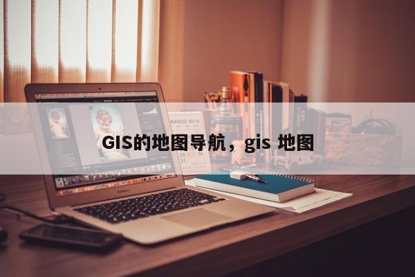 GIS的地圖導航，gis 地圖