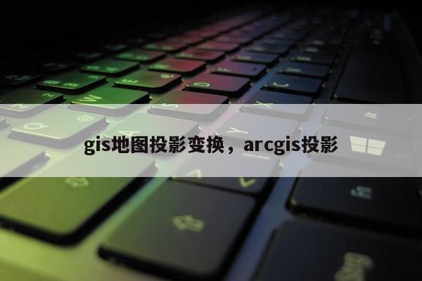 gis地圖投影變換，arcgis投影