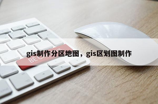 gis制作分區(qū)地圖，gis區(qū)劃圖制作