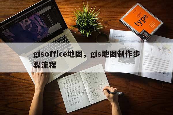 gisoffice地圖，gis地圖制作步驟流程