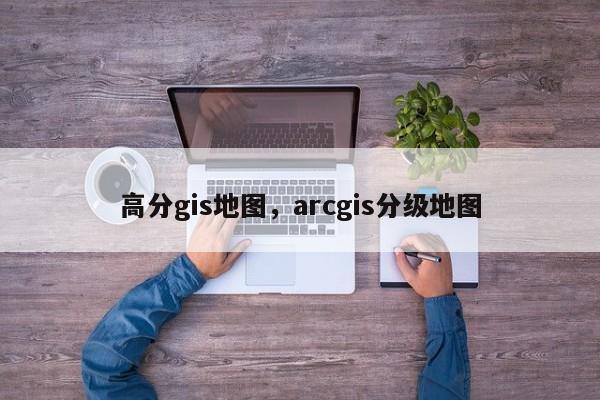 高分gis地圖，arcgis分級(jí)地圖