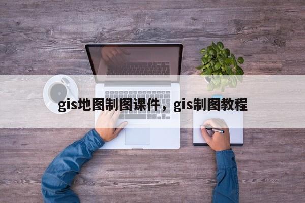 gis地圖制圖課件，gis制圖教程
