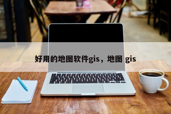 好用的地圖軟件gis，地圖 gis