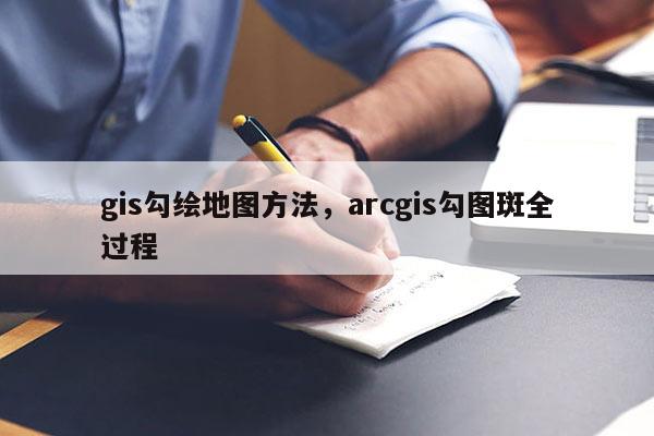 gis勾繪地圖方法，arcgis勾圖斑全過(guò)程