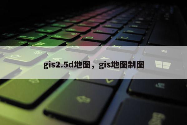 gis2.5d地圖，gis地圖制圖