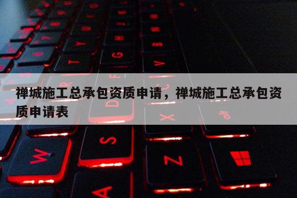 禪城施工總承包資質申請，禪城施工總承包資質申請表