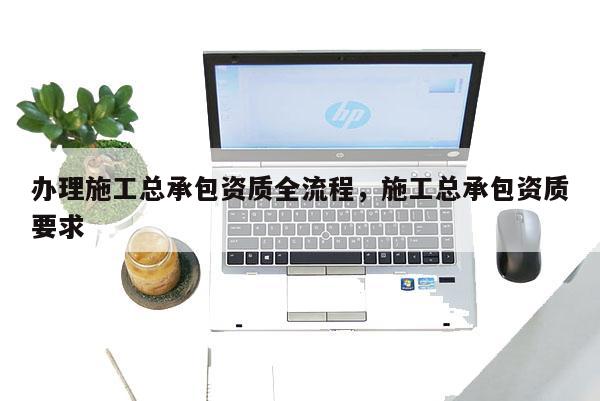 辦理施工總承包資質全流程，施工總承包資質要求