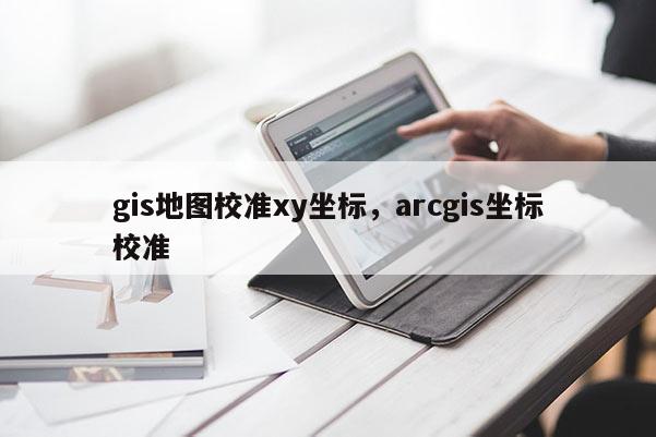 gis地圖校準xy坐標，arcgis坐標校準
