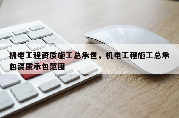機電工程資質施工總承包，機電工程施工總承包資質承包范圍