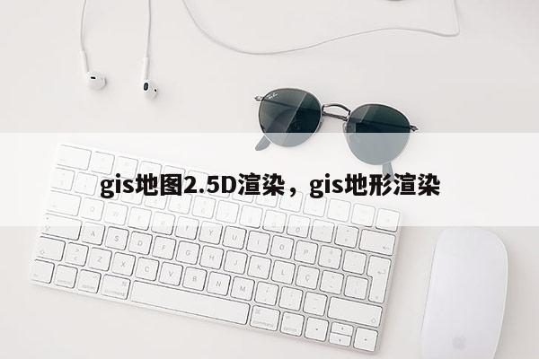 gis地圖2.5D渲染，gis地形渲染