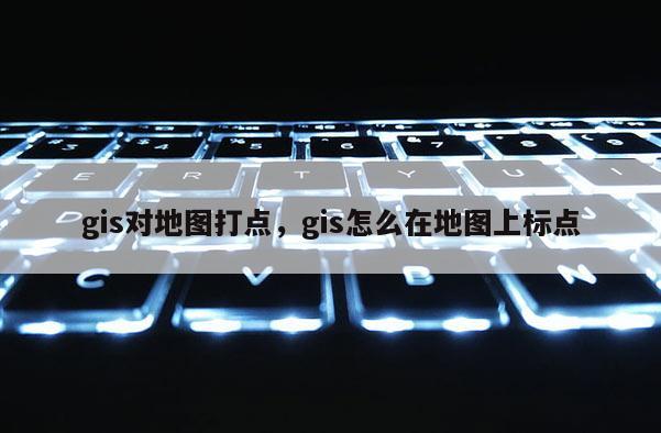 gis對地圖打點，gis怎么在地圖上標點