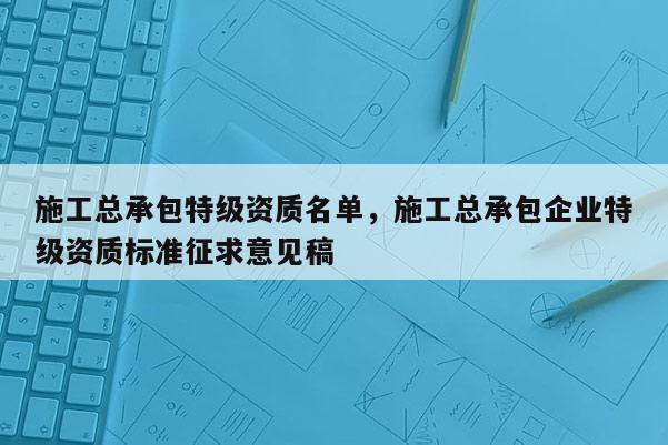 施工總承包特級(jí)資質(zhì)名單，施工總承包企業(yè)特級(jí)資質(zhì)標(biāo)準(zhǔn)征求意見稿