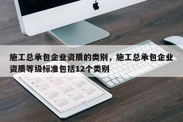 施工總承包企業資質的類別，施工總承包企業資質等級標準包括12個類別