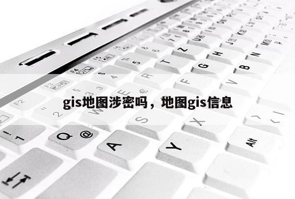 gis地圖涉密嗎，地圖gis信息