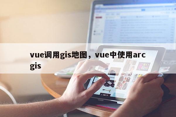 vue調用gis地圖，vue中使用arcgis