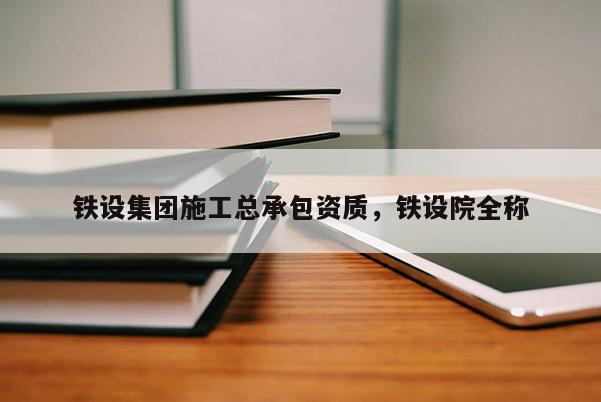 鐵設集團施工總承包資質，鐵設院全稱