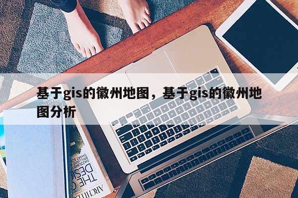 基于gis的徽州地圖，基于gis的徽州地圖分析
