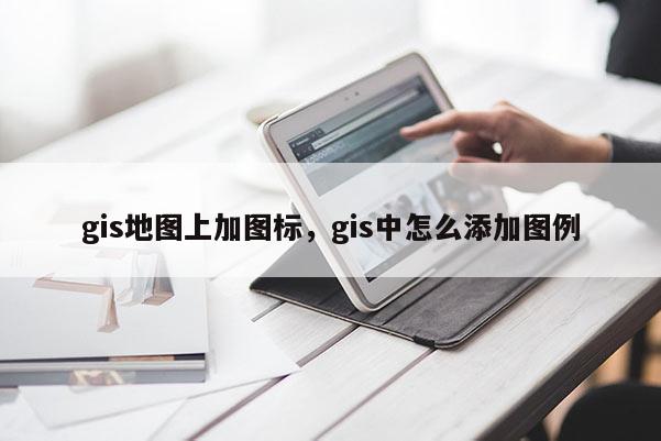 gis地圖上加圖標(biāo)，gis中怎么添加圖例