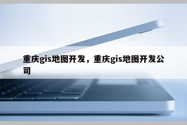 重慶gis地圖開發，重慶gis地圖開發公司
